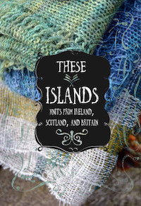 THESE ISLANDS: KNITS FROM IRELAND, SCOTLAND, AND BRITAIN